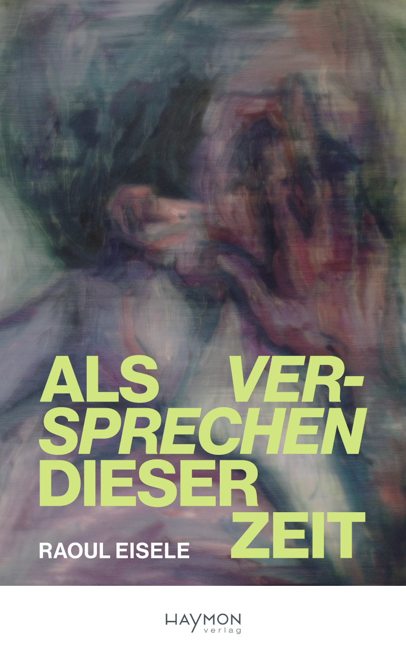 Cover Raoul Eisele Als Versprechen dieser Zeit © Haymon Verlag 2024
